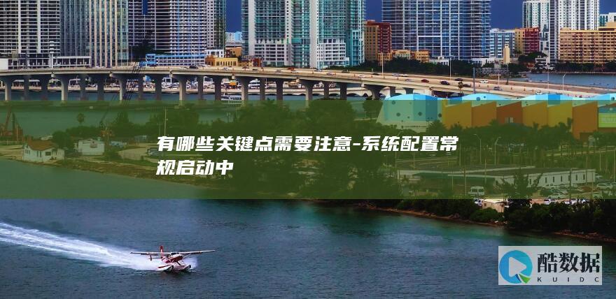 有哪些关键点需要注意-系统配置常规启动中