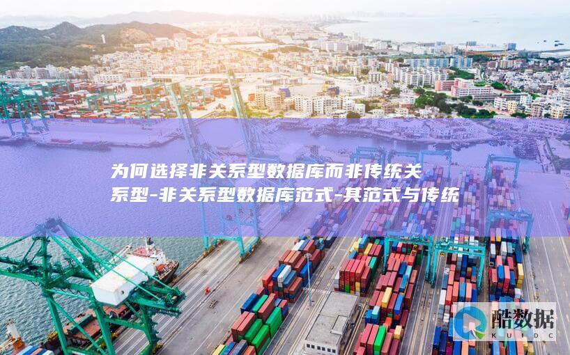 为何选择非关系型数据库而非传统关系型-非关系型数据库范式-其范式与传统范式有何区别 (为何选择非关注公司,no_ai_sug:false}],slid:225884215305084,queryid:0x11bcd70c469e37c)