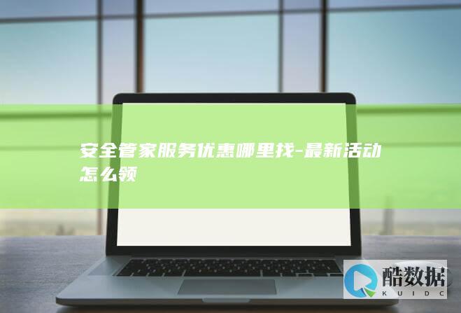 安全管家服务优惠哪里找-最新活动怎么领
