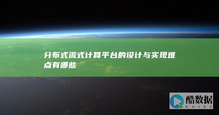 分布式流式计算平台的设计与实现难点有哪些