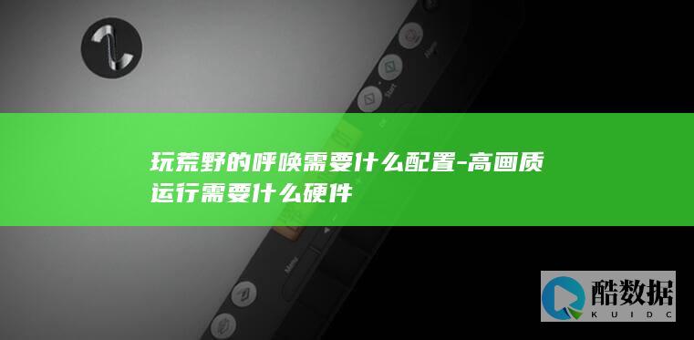 玩荒野的呼唤需要什么配置-高画质运行需要什么硬件