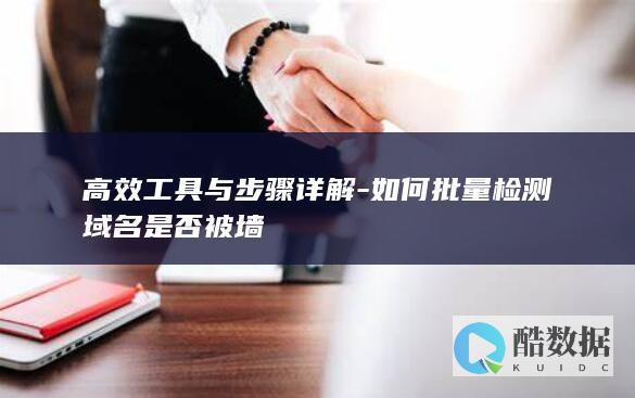 高效工具与步骤详解-如何批量检测域名是否被墙