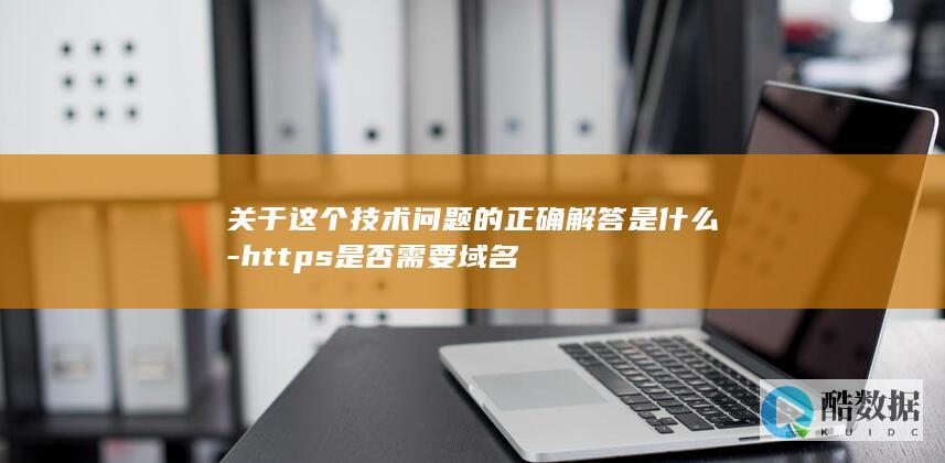 关于这个技术问题的正确解答是什么-https是否需要域名