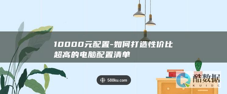 10000元配置-如何打造性价比超高的电脑配置清单