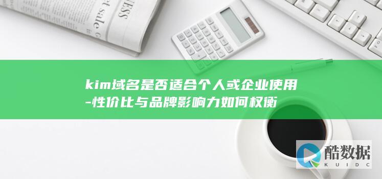 kim域名是否适合个人或企业使用-性价比与品牌影响力如何权衡