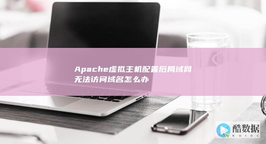 Apache虚拟主机配置后局域网无法访问域名怎么办