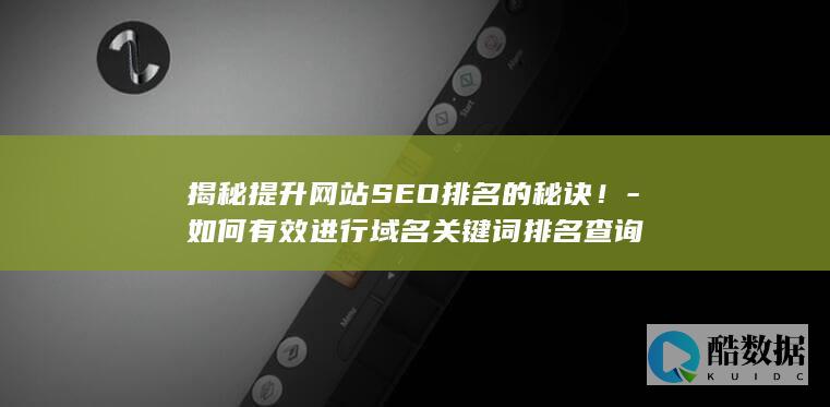 揭秘提升网站SEO排名的秘诀！-如何有效进行域名关键词排名查询