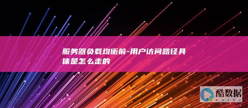 服务器负载均衡前-用户访问路径具体是怎么走的