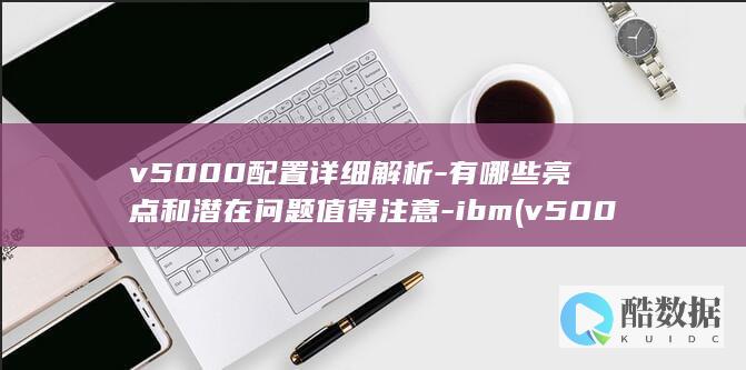 v5000配置详细解析-有哪些亮点和潜在问题值得注意-ibm (v5000配置手册 扩展柜,no_ai_sug:false}],slid:22520178802189,queryid:0x6d147b6341fe0d)