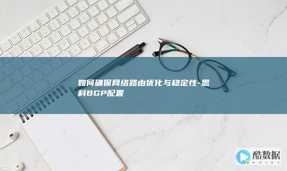 如何确保网络路由优化与稳定性-思科BGP配置