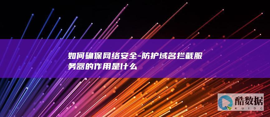 如何确保网络安全-防护域名拦截服务器的作用是什么