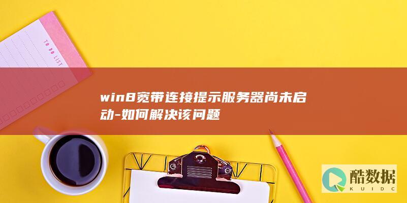 win8宽带连接提示服务器尚未启动-如何解决该问题