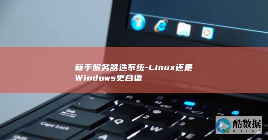 新手服务器选系统-Linux还是Windows更合适