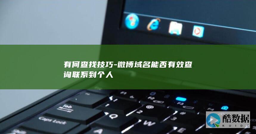 有何查找技巧-微博域名能否有效查询联系到个人