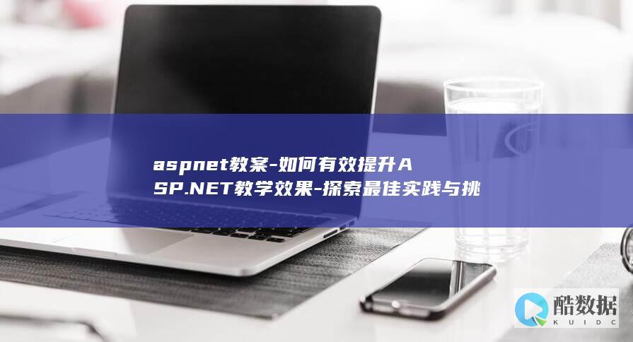 aspnet教案-如何有效提升ASP.NET教学效果-探索最佳实践与挑战！