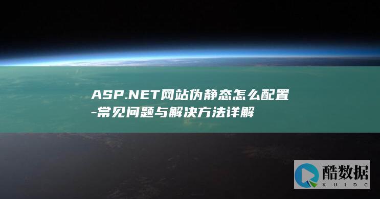 ASP.NET网站伪静态怎么配置-常见问题与解决方法详解