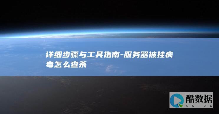 详细步骤与工具指南-服务器被挂病毒怎么查杀
