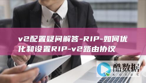 v2配置疑问解答-RIP-如何优化和设置RIP-v2路由协议