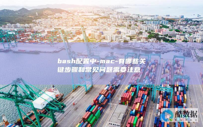 bash配置中-mac-有哪些关键步骤和常见问题需要注意