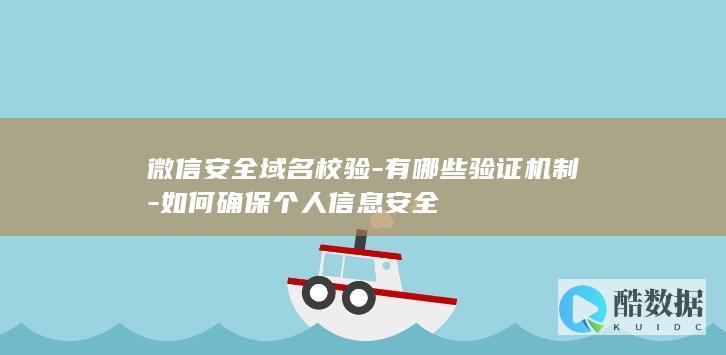 微信安全域名校验-有哪些验证机制-如何确保个人信息安全