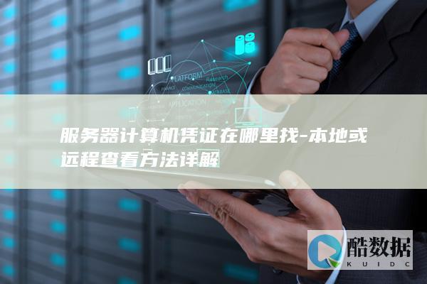 服务器计算机凭证在哪里找-本地或远程查看方法详解
