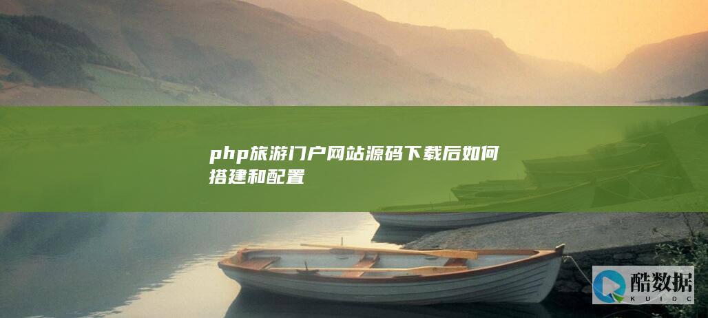php旅游门户网站源码下载后如何搭建和配置