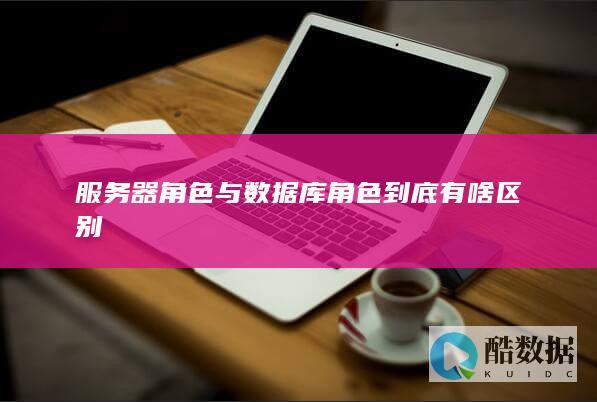 服务器角色与数据库角色到底有啥区别