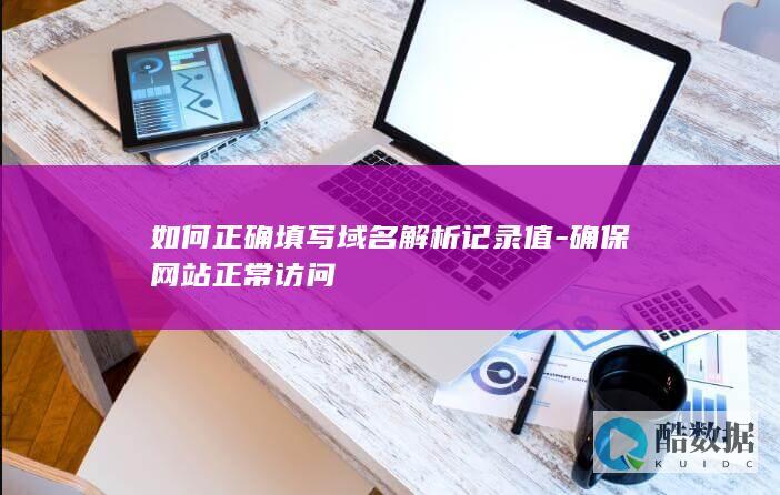 如何正确填写域名解析记录值-确保网站正常访问