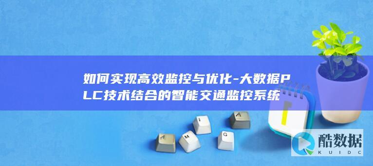 如何实现高效监控与优化-大数据PLC技术结合的智能交通监控系统