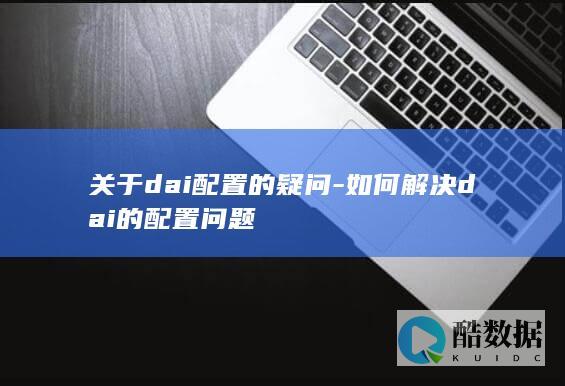 关于dai配置的疑问-如何解决dai的配置问题