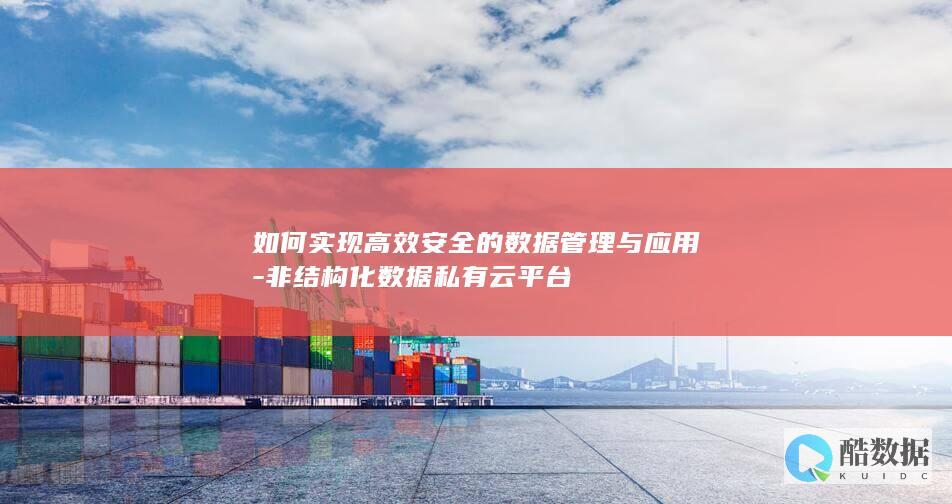 如何实现高效安全的数据管理与应用-非结构化数据私有云平台