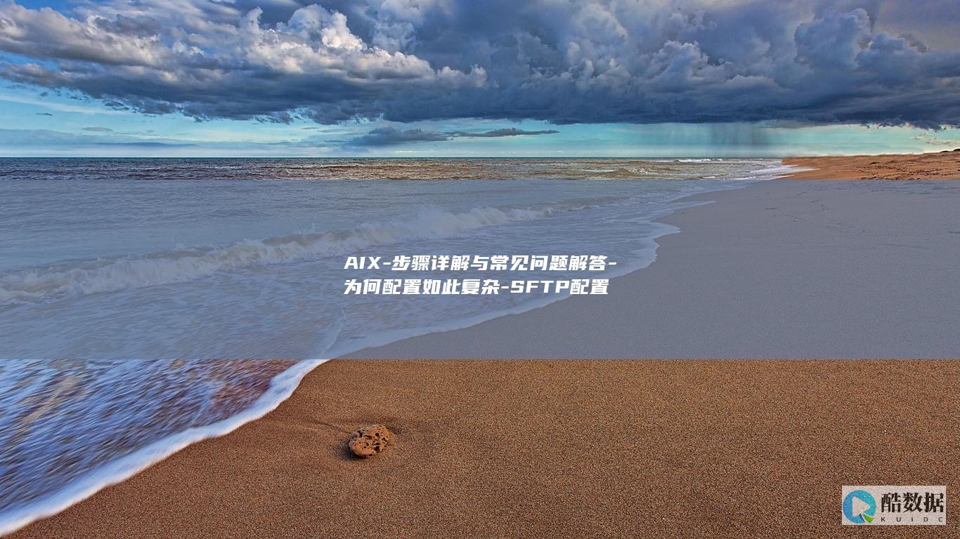 AIX-步骤详解与常见问题解答-为何配置如此复杂-SFTP配置