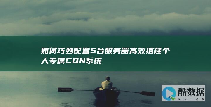 如何巧妙配置5台服务器高效搭建个人专属CDN系统