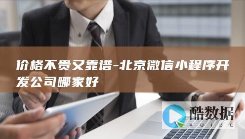 价格不贵又靠谱-北京微信小程序开发公司哪家好