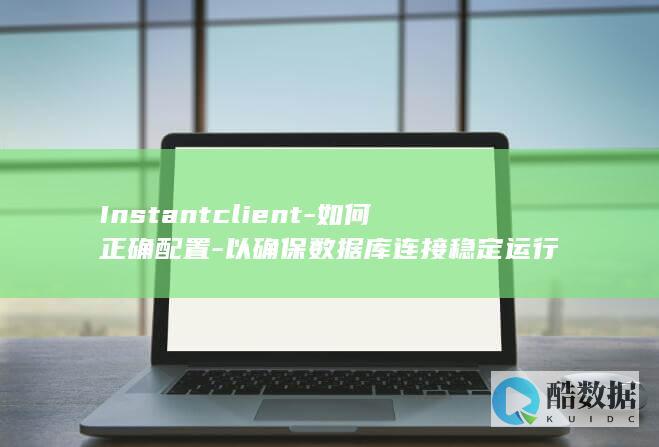Instantclient-如何正确配置-以确保数据库连接稳定运行