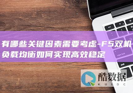有哪些关键因素需要考虑-F5双机负载均衡如何实现高效稳定