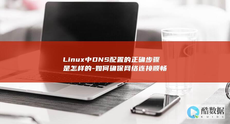 Linux中DNS配置的正确步骤是怎样的-如何确保网络连接顺畅