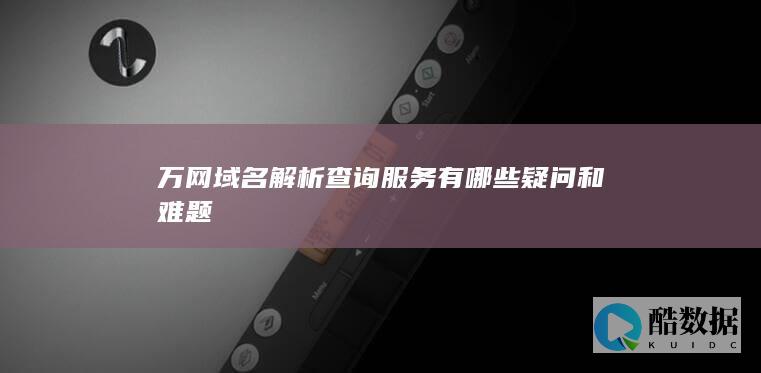 万网域名解析查询服务有哪些疑问和难题