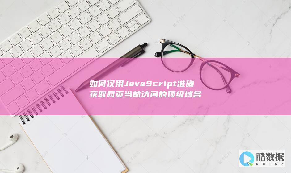 如何仅用JavaScript准确获取网页当前访问的顶级域名