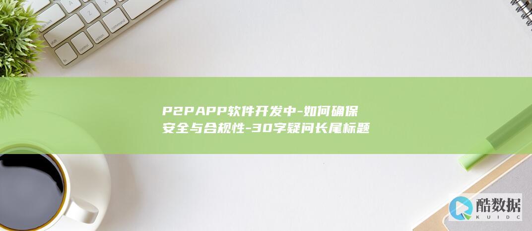 P2PAPP软件开发中-如何确保安全与合规性-30字疑问长尾标题