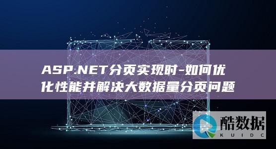 ASP.NET分页实现时-如何优化性能并解决大数据量分页问题