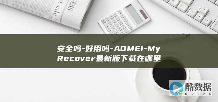 安全吗-好用吗-AOMEI-MyRecover最新版下载在哪里