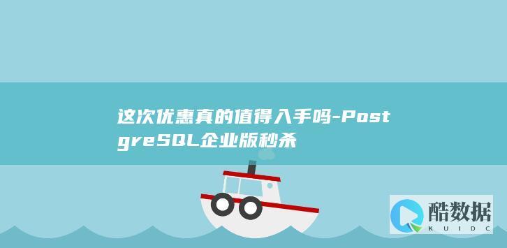 这次优惠真的值得入手吗-PostgreSQL企业版秒杀