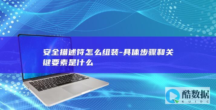 安全描述符怎么组装-具体步骤和关键要素是什么