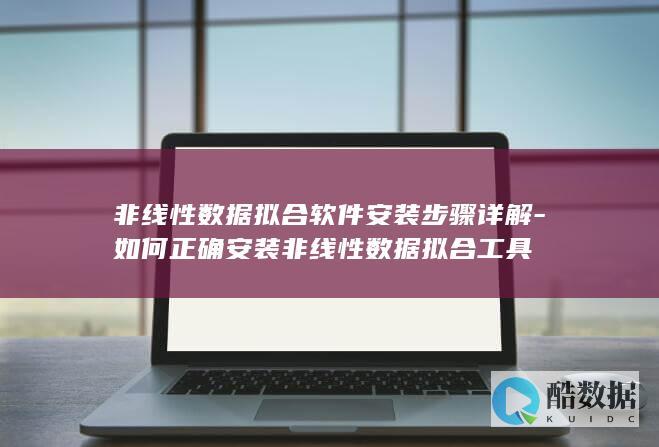 非线性数据拟合软件安装步骤详解-如何正确安装非线性数据拟合工具