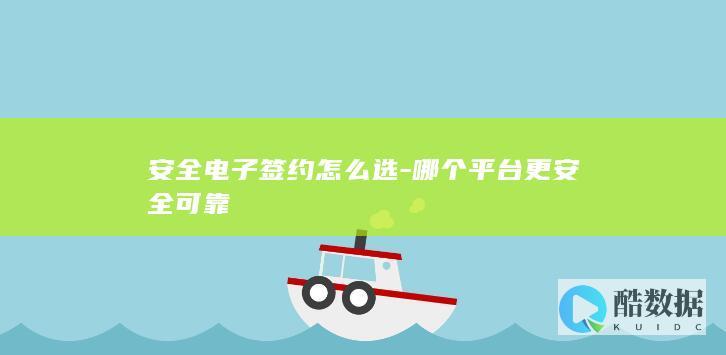 安全电子签约怎么选-哪个平台更安全可靠