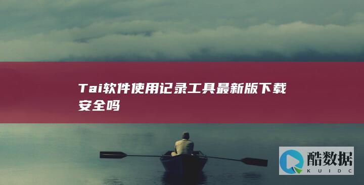 Tai软件使用记录工具最新版下载安全吗