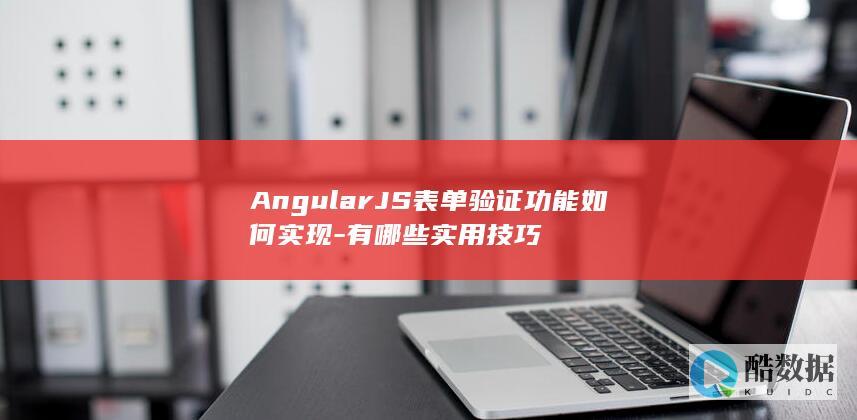 AngularJS表单验证功能如何实现-有哪些实用技巧