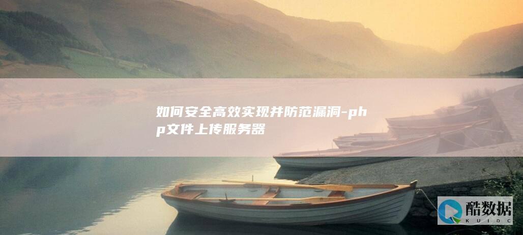 如何安全高效实现并防范漏洞-php文件上传服务器