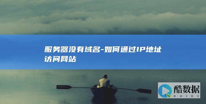 服务器没有域名-如何通过IP地址访问网站